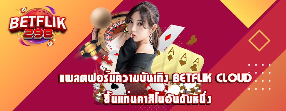 แพลตฟอร์มความบันเทิง betflik cloud ขึ้นแท่นคาสิโนอันดับหนึ่ง