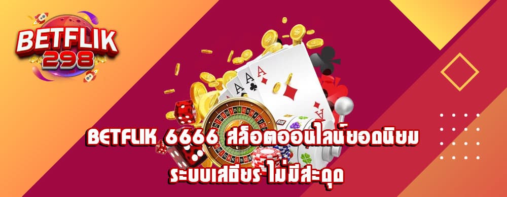 betflik 6666 สล็อตออนไลน์ยอดนิยม ระบบเสถียร ไม่มีสะดุด