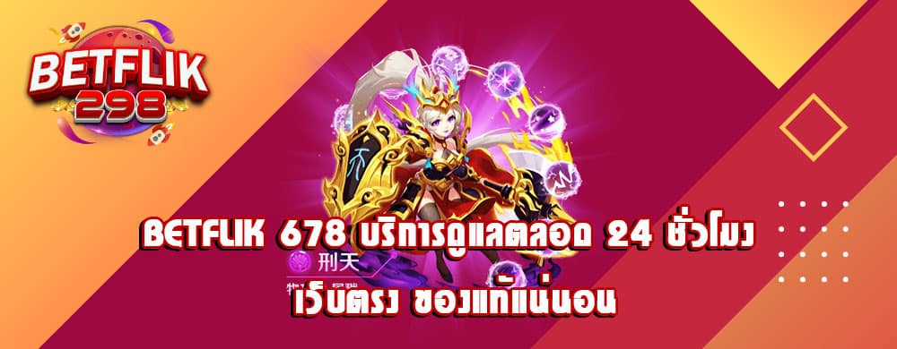 betflik 678 บริการดูแลตลอด 24 ชั่วโมง เว็บตรง ของแท้แน่นอน