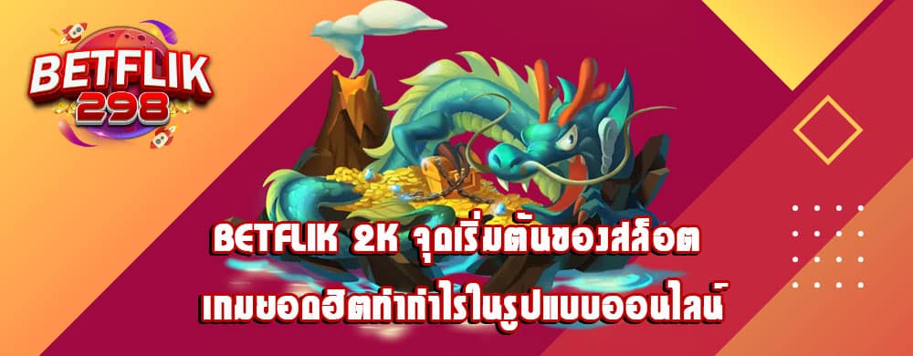 betflik 2k จุดเริ่มต้นของสล็อต เกมยอดฮิตทำกำไรในรูปแบบออนไลน์